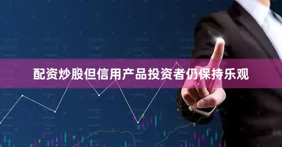 配资炒股但信用产品投资者仍保持乐观