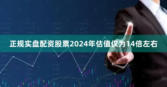 正规实盘配资股票2024年估值仅为14倍左右