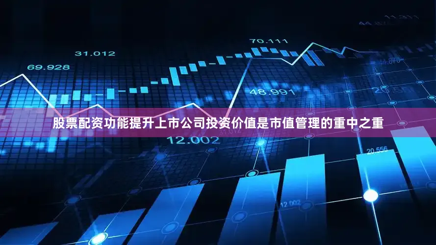 股票配资功能　　提升上市公司投资价值是市值管理的重中之重