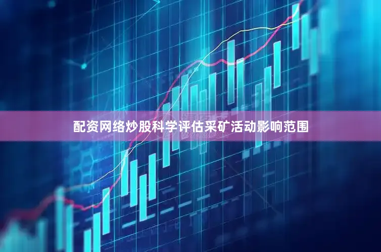配资网络炒股科学评估采矿活动影响范围