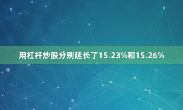 用杠杆炒股分别延长了15.23%和15.26%