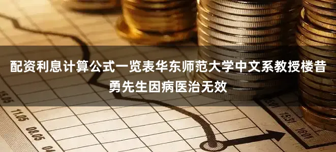 配资利息计算公式一览表华东师范大学中文系教授楼昔勇先生因病医治无效