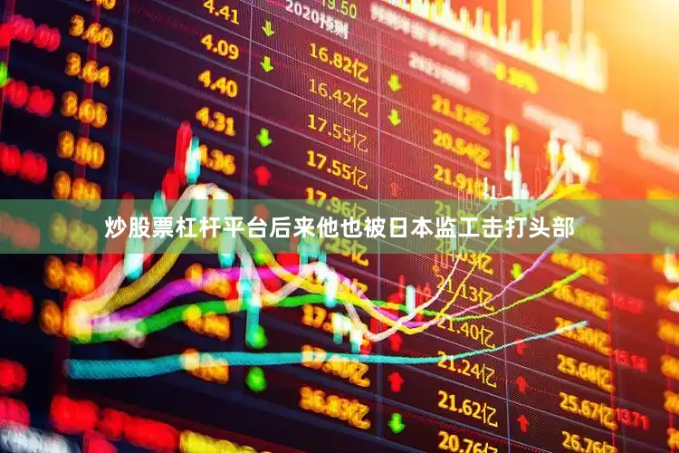 炒股票杠杆平台后来他也被日本监工击打头部