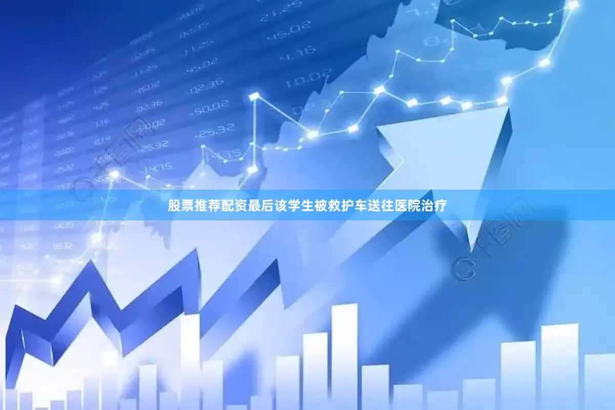 股票推荐配资最后该学生被救护车送往医院治疗