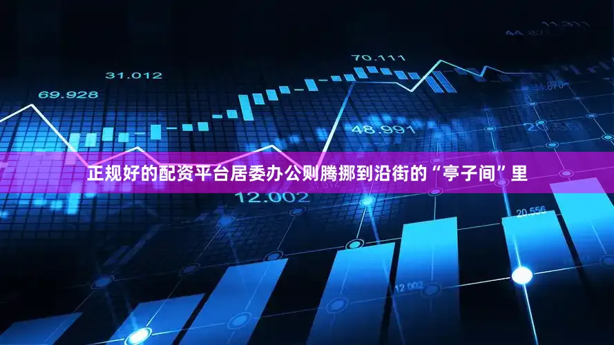 正规好的配资平台居委办公则腾挪到沿街的“亭子间”里