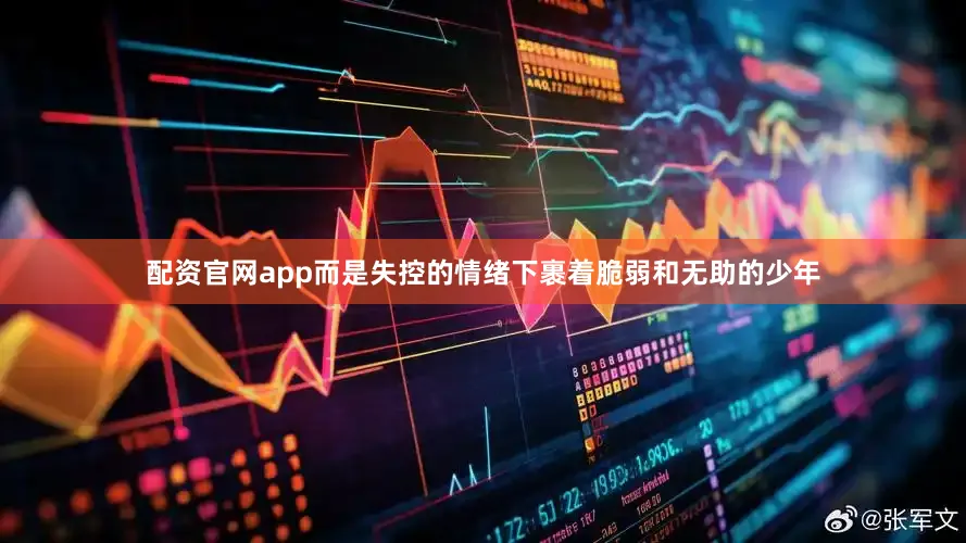 配资官网app而是失控的情绪下裹着脆弱和无助的少年