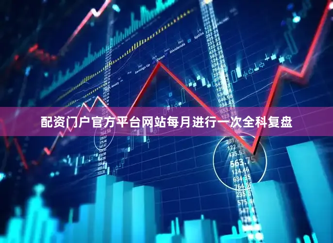 配资门户官方平台网站每月进行一次全科复盘