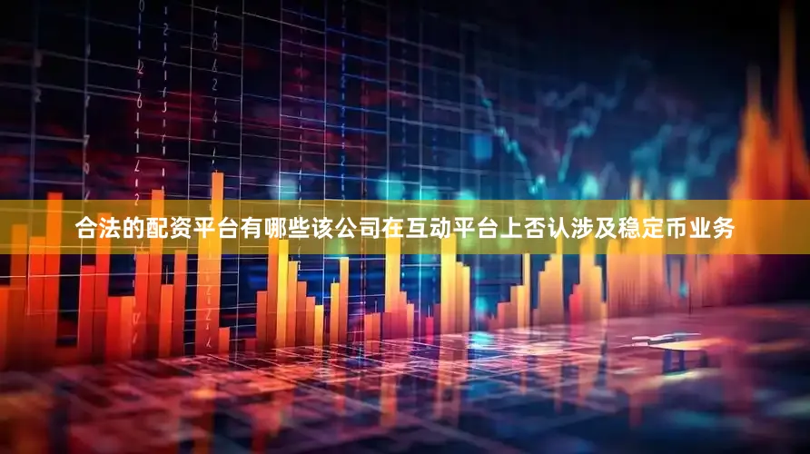 合法的配资平台有哪些该公司在互动平台上否认涉及稳定币业务