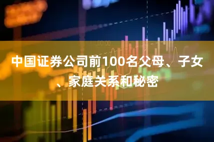 中国证券公司前100名父母、子女、家庭关系和秘密