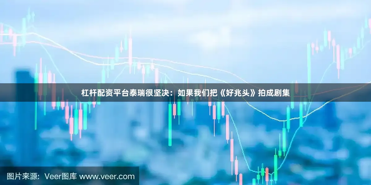 杠杆配资平台泰瑞很坚决：如果我们把《好兆头》拍成剧集