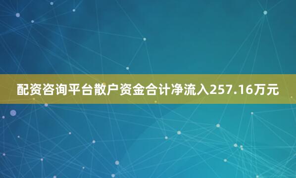 配资咨询平台散户资金合计净流入257.16万元