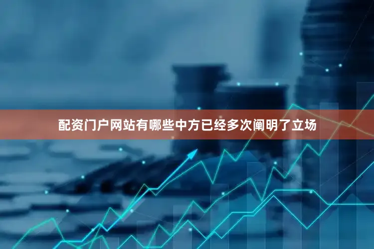 配资门户网站有哪些中方已经多次阐明了立场