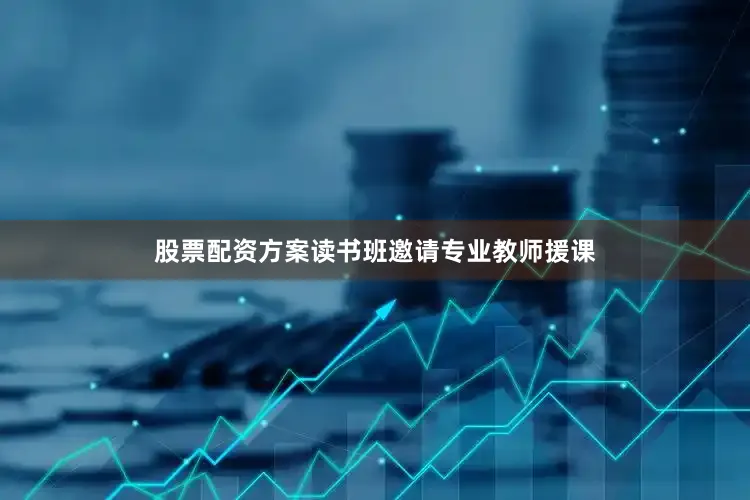 股票配资方案读书班邀请专业教师援课