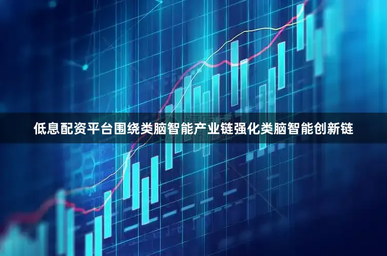 低息配资平台围绕类脑智能产业链强化类脑智能创新链