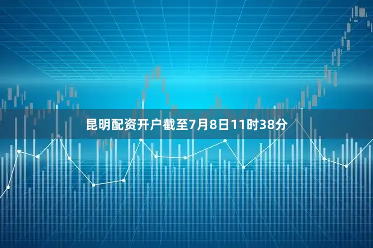 昆明配资开户截至7月8日11时38分