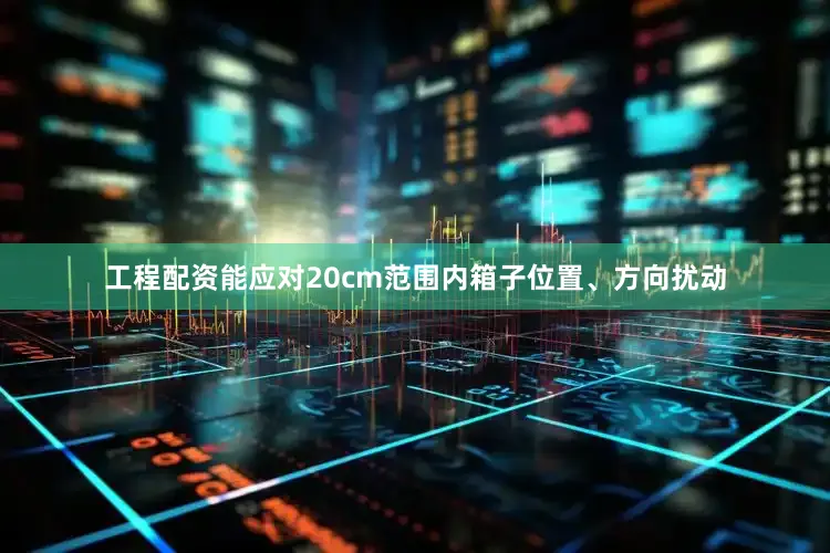 工程配资能应对20cm范围内箱子位置、方向扰动