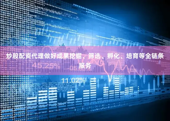 炒股配资代理做好成果挖掘、筛选、孵化、培育等全链条服务