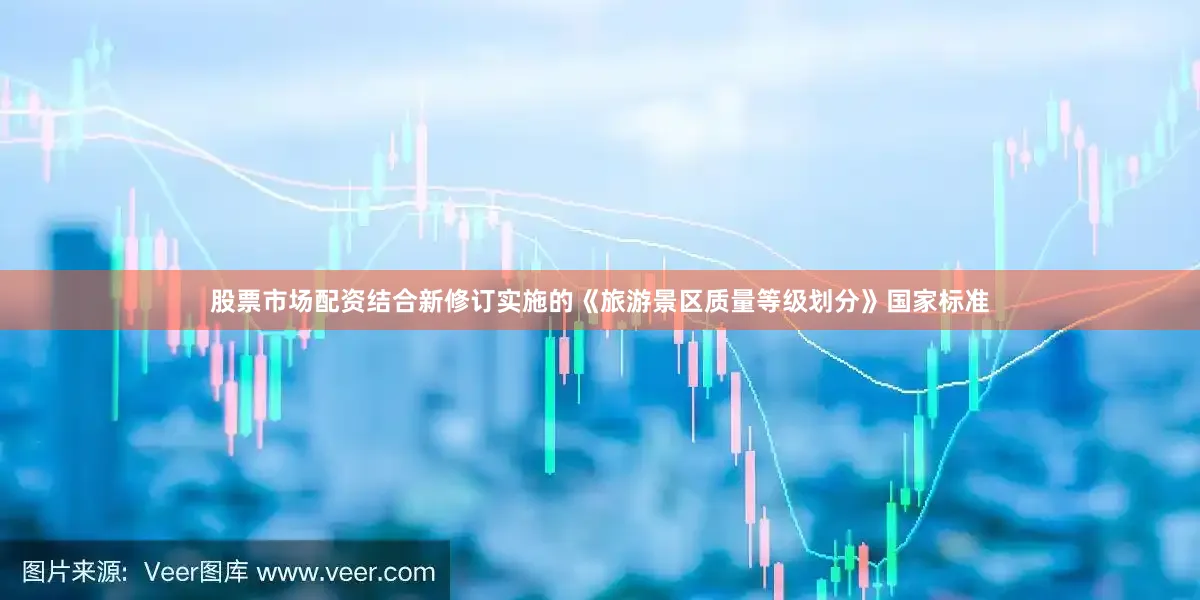 股票市场配资结合新修订实施的《旅游景区质量等级划分》国家标准
