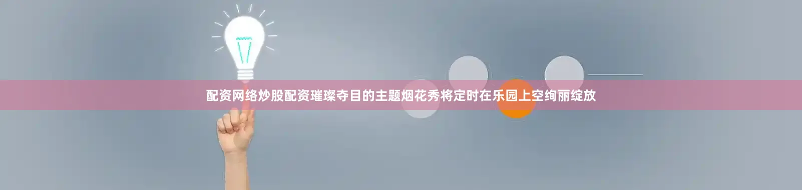 配资网络炒股配资璀璨夺目的主题烟花秀将定时在乐园上空绚丽绽放