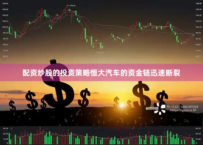 配资炒股的投资策略恒大汽车的资金链迅速断裂