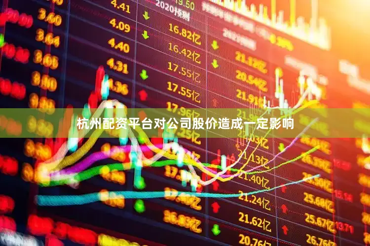 杭州配资平台对公司股价造成一定影响