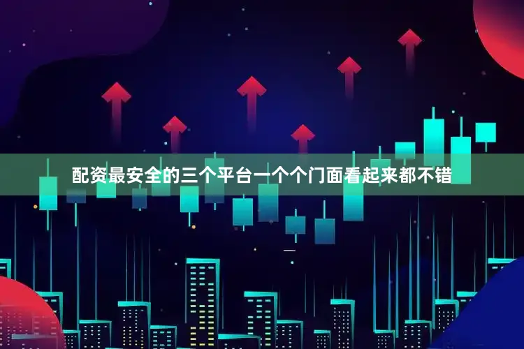 配资最安全的三个平台一个个门面看起来都不错